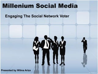 Millenium Social Media Engaging The Social Network Voter  Presented by Wilma Ariza  