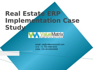 Real Estate ERP
Implementation Case
Study

       email: sai@millenniumsoft.com
       U.S: +1 703–698-9232
       India: +91-40-64544928
 