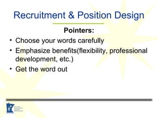 Recruitment & Position Design
Pointers:
• Choose your words carefully
• Emphasize benefits(flexibility, professional
devel...