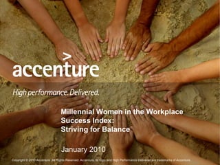 Copyright © 2010 Accenture All Rights Reserved. Accenture, its logo, and High Performance Delivered are trademarks of Accenture.
Millennial Women in the Workplace
Success Index:
Striving for Balance
January 2010
 