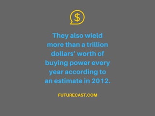 They also wield
more than a trillion
dollars’ worth of
buying power every
year according to
an estimate in 2012.
FUTURECAST.COM
 