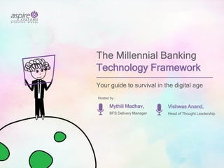 The Millennial Banking
Technology Framework
Your guide to survival in the digital age
Mythili Madhav,
BFS Delivery Manager
Vishwas Anand,
Head of Thought Leadership
Hosted by :
 