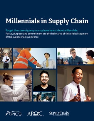 Millennials in Supply Chain
Forget the stereotypes you may have heard about millennials:
Focus, purpose and commitment are the hallmarks of this critical segment
of the supply chain workforce
 