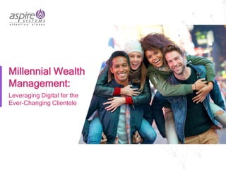 Millennial Wealth
Management:
Leveraging Digital for the
Ever-Changing Clientele
 