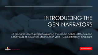 A global research project exploring the media habits, attitudes and
behaviours of influential Millennials in 2015 - Global findings and data
INTRODUCING THE
GEN-NARRATORS
 