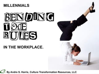Culture Transformation Resources, LLC * www.CTRConsultingServices.com
MILLENNIALS
BENDING
THE
RULES
IN THE WORKPLACE.
By Andre S. Harris, Culture Transformation Resources, LLC
 