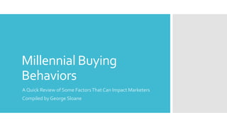 Millennial Buying
Behaviors
A Quick Review of Some FactorsThat Can Impact Marketers
Compiled by George Sloane
 