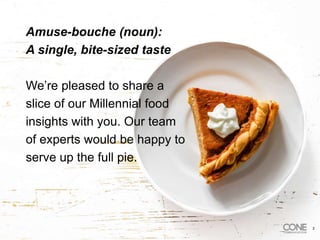 Amuse-bouche (noun):
A single, bite-sized taste
We’re pleased to share a
slice of our Millennial food
insights with you. Our team
of experts would be happy to
serve up the full pie.
2
 