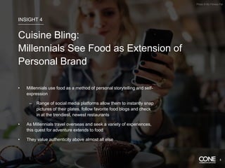 • Millennials use food as a method of personal storytelling and self-
expression
– Range of social media platforms allow them to instantly snap
pictures of their plates, follow favorite food blogs and check
in at the trendiest, newest restaurants
• As Millennials travel overseas and seek a variety of experiences,
this quest for adventure extends to food
• They value authenticity above almost all else
Photo © My Fitness Pal
INSIGHT 4
Cuisine Bling:
Millennials See Food as Extension of
Personal Brand
8
 