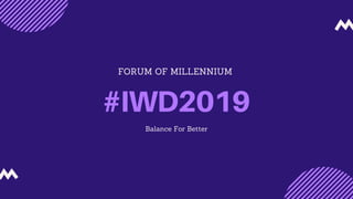 FORUM OF MILLENNIUM
#IWD2019
Balance For Better
 