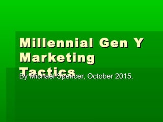 Millennial & GenMillennial & Gen
Y MarketingY Marketing
TacticsTacticsBy Michael Spencer, October 2015.By Michael Spencer, October 2015.
 