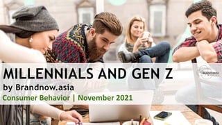 MILLENNIALS AND GEN Z
by Brandnow.asia
Consumer Behavior | November 2021
 
