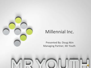 Millennial Inc.Presented By: Doug AkinManaging Partner, Mr Youth  