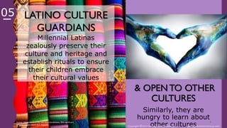 Copyright ©2017 Santiago Solutions GroupInc. SantiagoSolutionsGroup.com
7
LATINO CULTURE
GUARDIANS
Millennial Latinas zealously
preserve their culture and
heritage and establish rituals to
ensure their children embrace
their cultural values
& OPEN TO OTHER
CULTURES
Similarly, they are hungry to
learn about other cultures
Source: SSG analyses of GfK MRI 2016 Doublebase, 90% significant
differences with White Non-Hispanic
Copyright ©2017 Santiago Solutions GroupInc. SantiagoSolutionsGroup.com
05
 