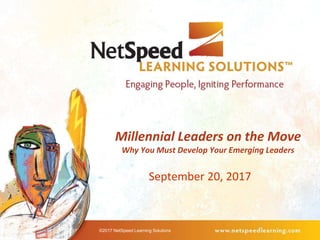 Millennial Leaders on the Move
Why You Must Develop Your Emerging Leaders
September 20, 2017
©2017 NetSpeed Learning Solutions
 