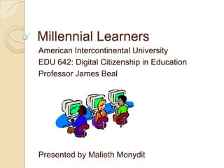 Millennial Learners
American Intercontinental University
EDU 642: Digital Citizenship in Education
Professor James Beal




Presented by Malieth Monydit
 
