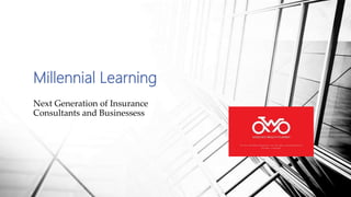 Millennial Learning
Next Generation of Insurance
Consultants and Businessess
 