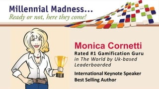Monica Cornetti 
Rated #1 Gamification Guru 
in The World by Uk-based 
Leaderboarded 
International Keynote Speaker 
Best Selling Author 
 