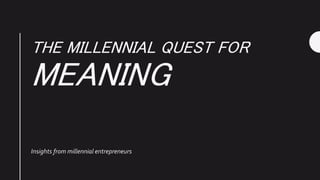 THE MILLENNIAL QUEST FOR
MEANING
Insights from millennial entrepreneurs
 