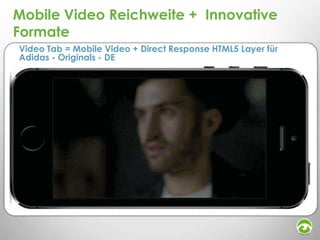 Mobile Video Reichweite + Innovative
Formate
Video Tab = Mobile Video + Direct Response HTML5 Layer für
Adidas - Originals - DE

 