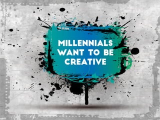 Millennials
Want to be
creative
 