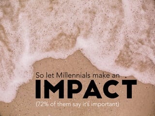 So let Millennials make an
impact	
  
(72% of them say it’s important)	
  
 