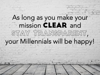 As long as you make your
mission clear and
,
your Millennials will be happy!
 