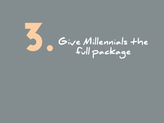 Give Millennials the 
full package3.
 