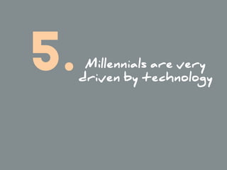 Millennials are very
driven by technology
5.
 