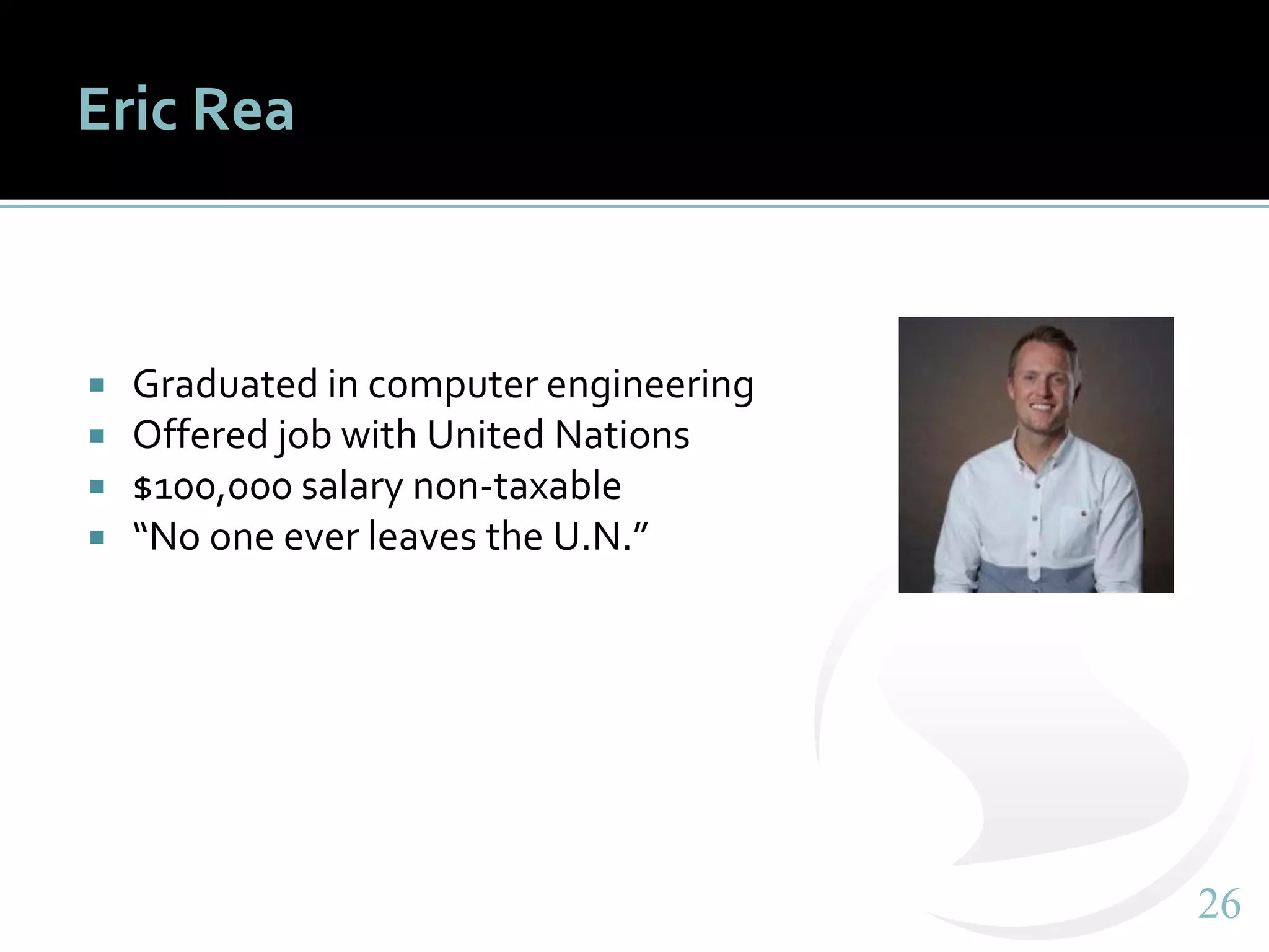 2626
Eric Rea
 Graduated in computer engineering
 Offered job with United Nations
 $100,000 salary non-taxable
 “No one ever leaves the U.N.”
 