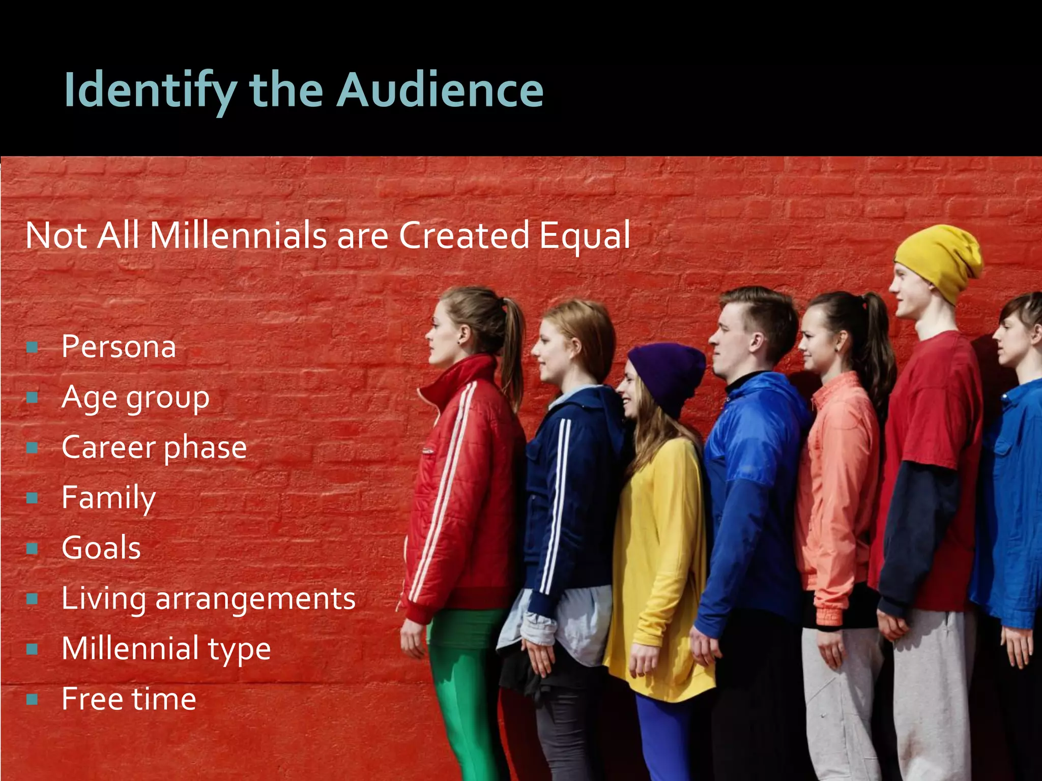 2929
Identify the Audience
Not All Millennials are Created Equal
 Persona
 Age group
 Career phase
 Family
 Goals
 Living arrangements
 Millennial type
 Free time
 