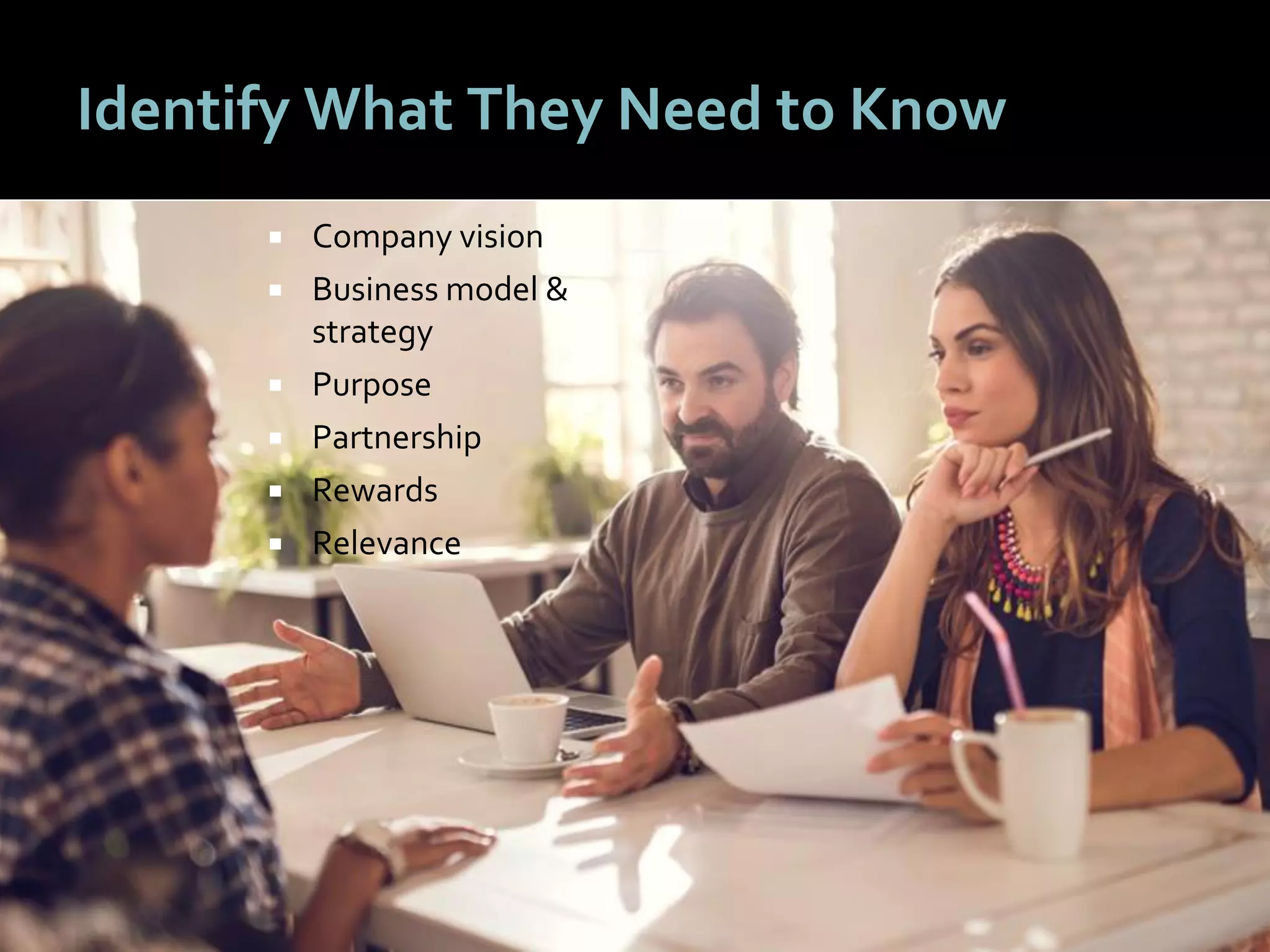 3333
Identify What They Need to Know
 Company vision
 Business model &
strategy
 Purpose
 Partnership
 Rewards
 Relevance
 