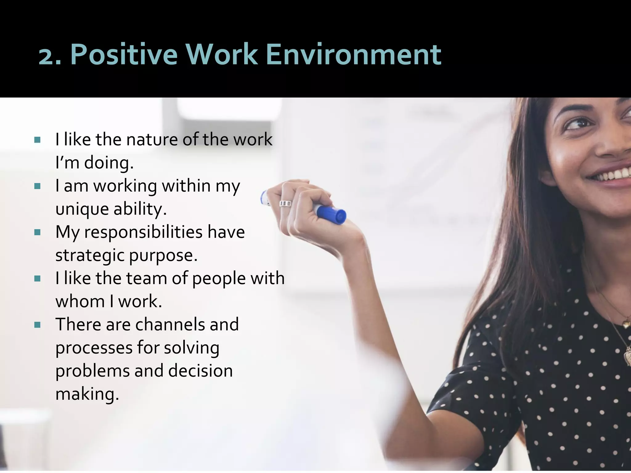 4242
2. Positive Work Environment
 I like the nature of the work
I’m doing.
 I am working within my
unique ability.
 My responsibilities have
strategic purpose.
 I like the team of people with
whom I work.
 There are channels and
processes for solving
problems and decision
making.
 