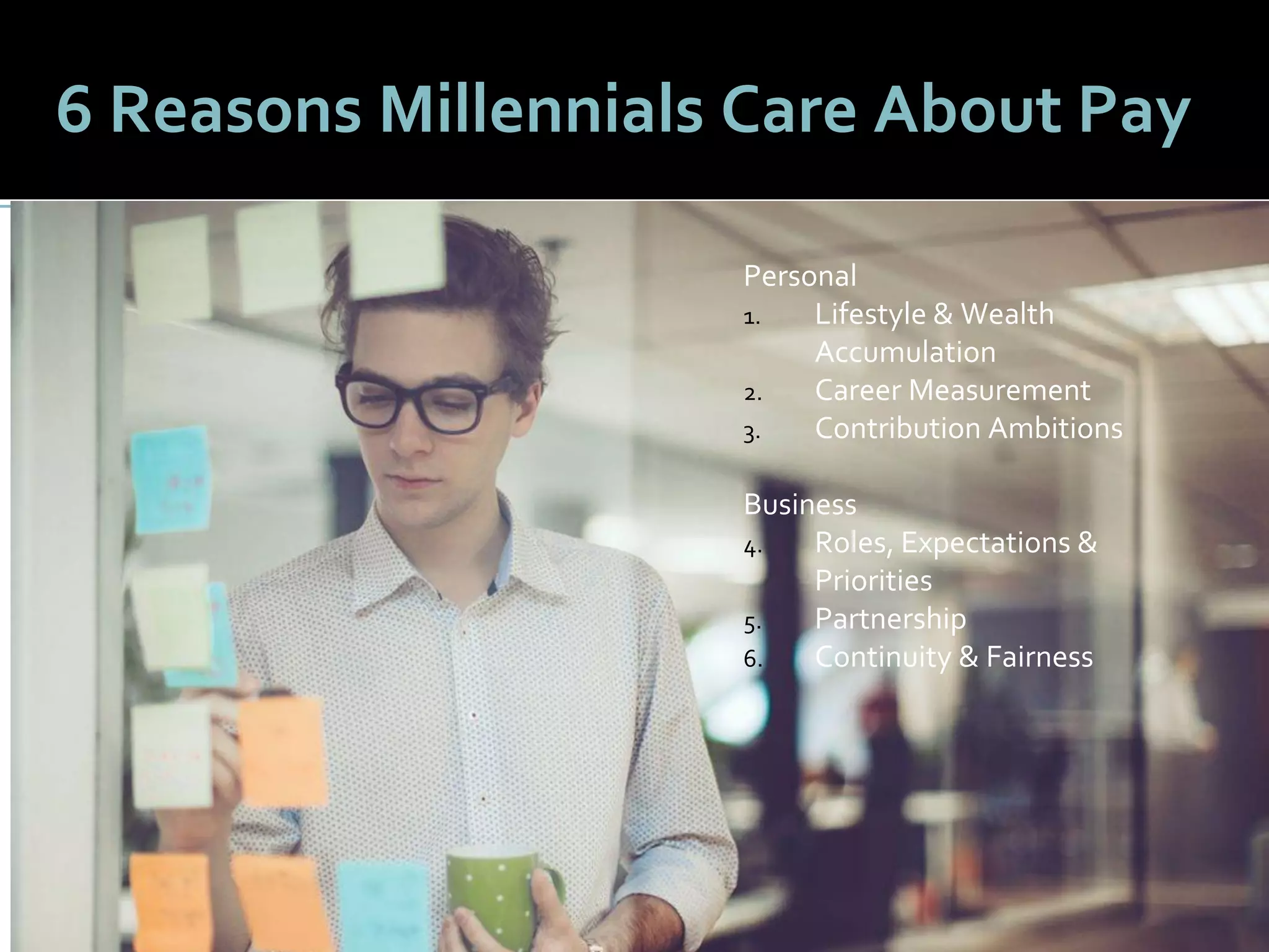 5151
6 Reasons Millennials Care About Pay
Personal
1. Lifestyle & Wealth
Accumulation
2. Career Measurement
3. Contribution Ambitions
Business
4. Roles, Expectations &
Priorities
5. Partnership
6. Continuity & Fairness
 
