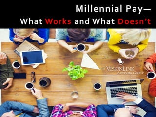 Millennial Pay—
What Works and What Doesn’t
 