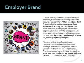 1212
Employer Brand
“…some 80% of job seekers today will research
an employer online before deciding whether to
apply to a...