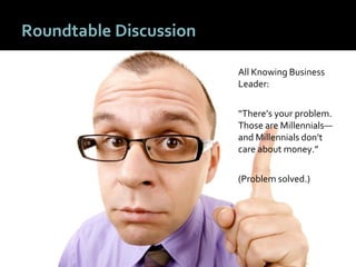 2424
Roundtable Discussion
All Knowing Business
Leader:
“There’s your problem.
Those are Millennials—
and Millennials don’...