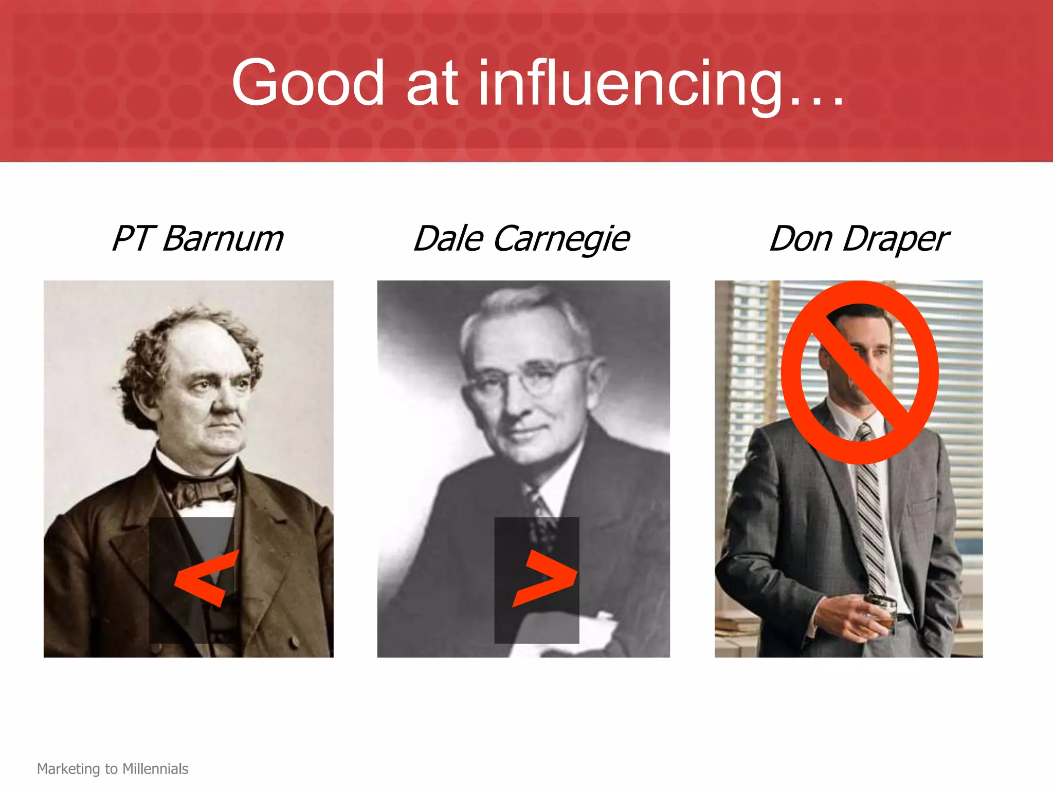 Good at influencing…

           PT Barnum            Dale Carnegie   Don Draper




                   <                 >
Marketing to Millennials
 