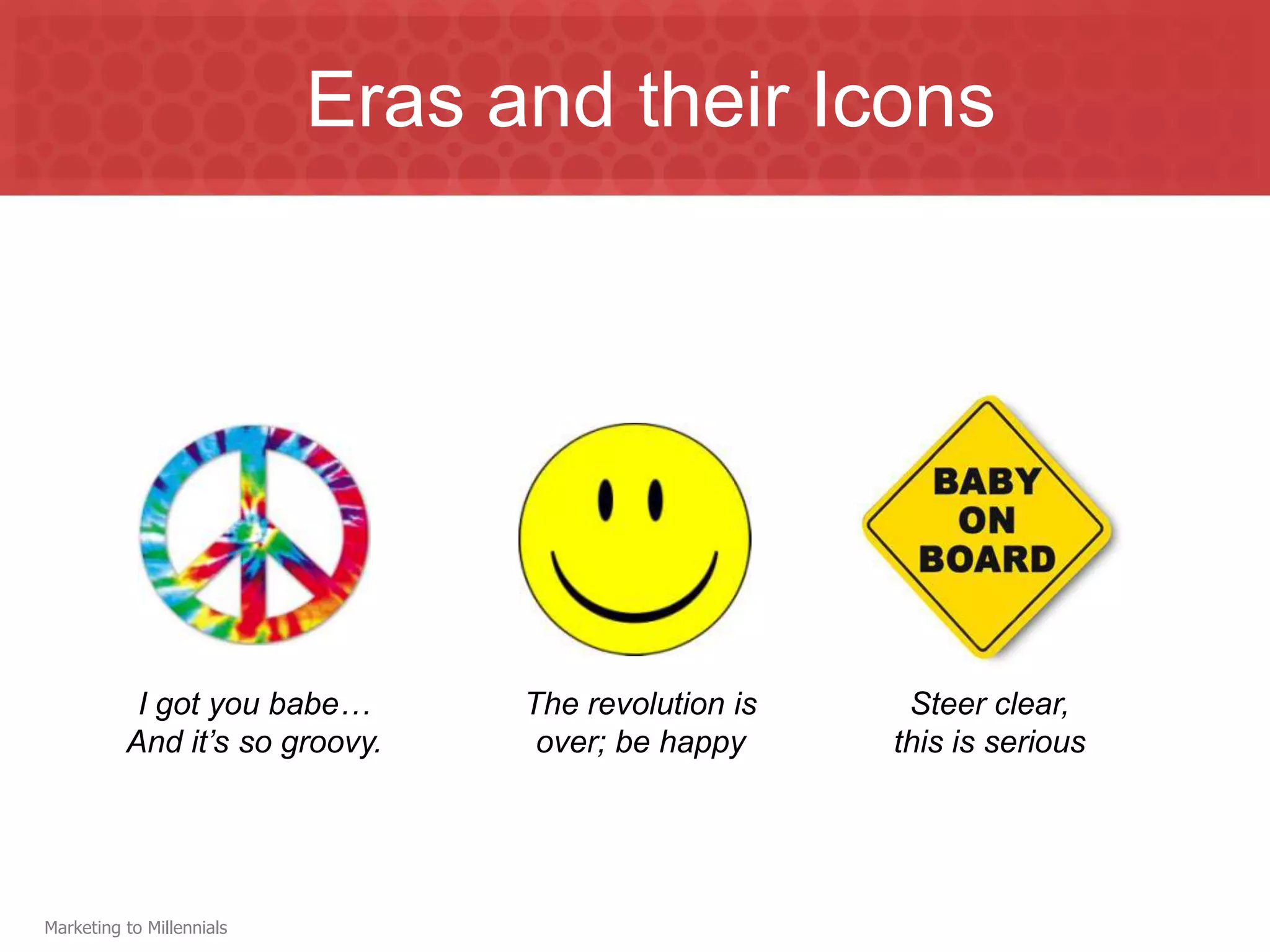 Eras and their Icons




           I got you babe…       The revolution is    Steer clear,
          And it’s so groovy.     over; be happy     this is serious




Marketing to Millennials
 