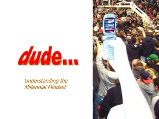 Understanding the
                   Millennial Mindset



Marketing to Millennials
 