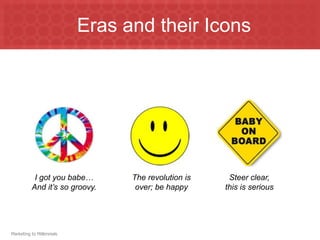 Eras and their Icons




           I got you babe…       The revolution is    Steer clear,
          And it’s so groovy.     over; be happy     this is serious




Marketing to Millennials
 