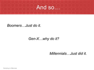 And so…


      Boomers…Just do it.


                           Gen-X…why do it?



                                      Millennials…Just did it.


Marketing to Millennials
 