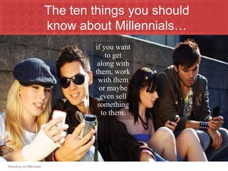 The ten things you should
                           know about Millennials…
                                   if you wan...