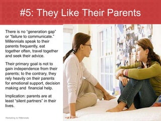 #5: They Like Their Parents
There is no “generation gap”
or “failure to communicate.”
Millennials speak to their
parents f...