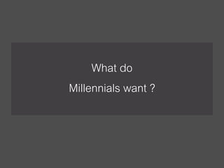 What do
Millennials want ?
 