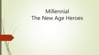 Millennial
The New Age Heroes
 