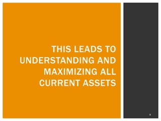 THIS LEADS TO
UNDERSTANDING AND
MAXIMIZING ALL
CURRENT ASSETS

8

 