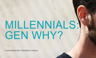 MILLENNIALS: 
GEN WHY? 
Lead Researcher: Elizabeth Linabury 
 