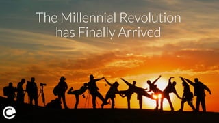 The Millennial Revolution
has Finally Arrived
 