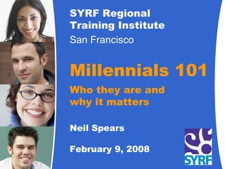 SYRF Regional Training Institute San Francisco   Millennials 101 Who they are and why it matters Neil Spears February 9, 2008 